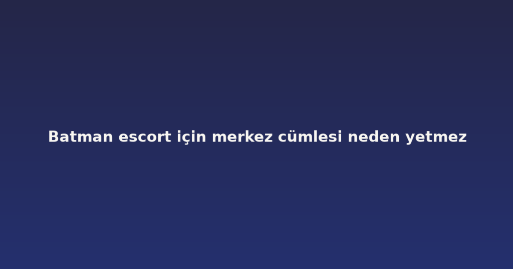 Batman escort için merkez cümlesi neden yetmez