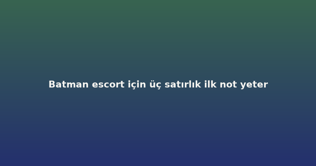 Batman escort için üç satırlık ilk not yeter