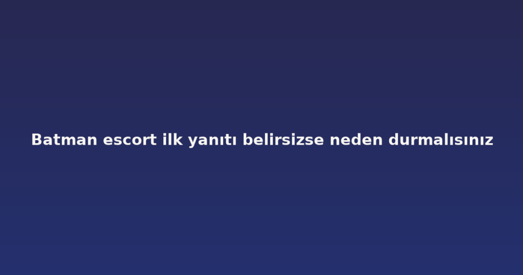 Batman escort ilk yanıtı belirsizse neden durmalısınız Batman escort ilk yanıtı belirsizse neden durmalısınız