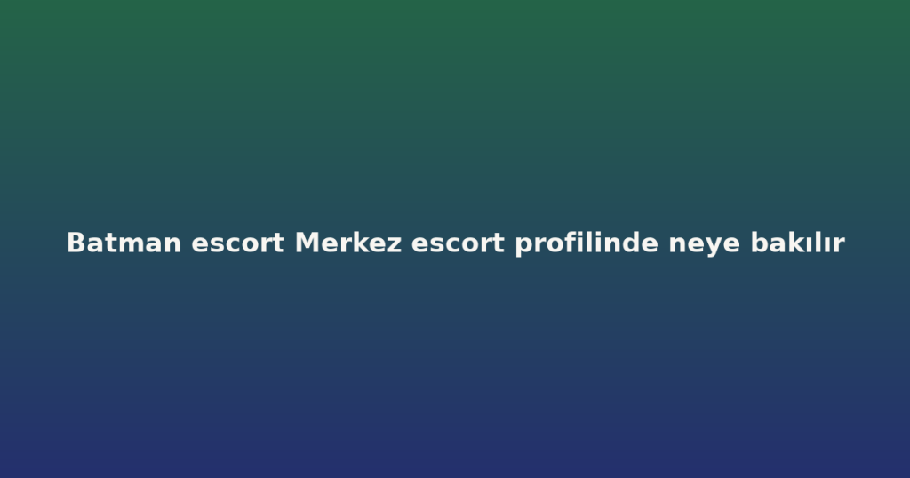 Batman escort Merkez escort profilinde neye bakılır Batman escort Merkez escort profilinde neye bakılır